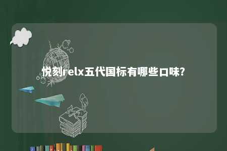 悦刻relx五代国标有哪些口味	？ 